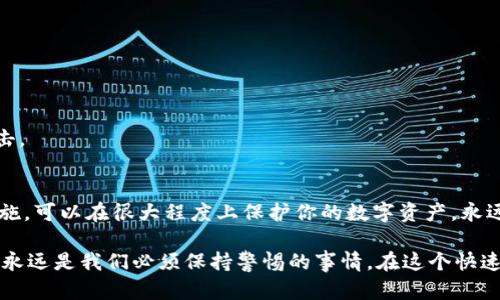 关于“tokenim币被盗能找回吗”的问题，实际上涉及到许多复杂的因素，包括区块链技术的特点、交易的不可逆性以及具体的盗窃方式。虽然不能提供确切的答案，但可以从几个方面进行探讨。

区块链的不可篡改性
首先，区块链的一个显著特点是其不可篡改性。一旦交易在区块链上被确认，就无法被修改或删除。这意味着一旦你的tokenim币被转移到了其他账户，即便你发现被盗，通常也无法直接将其取回。这与传统银行系统不同，后者可以在某些情况下允许取消或追回交易。

找回tokenim币的可能性
尽管区块链交易是不可逆的，但并不意味着完全没有办法找回被盗的tokenim币。以下是一些可能的途径：

1. 联系交易所
   如果盗窃发生在一个集中交易所（如币安、火币等），你可以尝试联系交易所的客服。他们可能会根据交易记录帮助你追查被盗情况，但这并非总是有效，尤其是在用户使用去中心化钱包时。

2. 报案并进行调查
   你可以向当地警方报案，并提供所有相关证据。虽然大多数情况下警方的干预效果有限，但他们可能会根据该案件的性质进行调查，尤其是涉及金额较大的情况下。

3. 追踪地址
   区块链的透明性允许你随时查看你的tokenim币的流转记录。在一些情况下，通过分析交易数据，有可能找到盗币地址的进一步信息，从而寻求法律帮助来追查盗贼的真实身份.

4. 社区帮助
   有些区块链社区会团结起来，帮助受害者追讨被盗的资产。你可以在相关的社交媒体或者论坛中发布求助信息，看看是否有人能够提供支持或建议。

预防盗窃的措施
了解“找回被盗tokenim币”的复杂性后，更重要的是如何预防类似事件的发生。以下是一些实用的建议：

1. 使用强密码和双重认证
   确保你的钱包和交易所账户使用强密码，并启用双重认证（2FA），大大增加了账户被盗的难度。

2. 定期更新软件
   确保你的钱包和设备上的软件始终是最新的，避免安全漏洞被利用。

3. 避免共享私钥
   任何时候都不要分享你的私钥或助记词，这些是你资产的唯一访问凭证。

4. 使用冷钱包
   对于长时间不操作的资产，用冷钱包保管，可以有效降低被盗风险。冷钱包存储在离线状态，不易被网络攻击。

总结
被盗的tokenim币很难找回，但通过适当的步骤你可以增加追讨成功的机会。此外，提高安全意识，采取预防措施，可以在很大程度上保护你的数字资产。永远记住，安全投资，从自己做起。

总之，要在tokenim币的世界中生存、繁荣，安全是第一位的。不论是新手还是老手，保护自己的资产，防止盗窃，永远是我们必须保持警惕的事情。在这个快速发展的数字货币环境中，我们必须不断学习、适应，在信息的海洋中保持自己的安全。