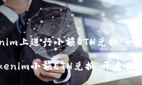 如何在Tokenim上进行小额ETH兑换：一步一步的指南

轻松掌握Tokenim小额ETH兑换，开启你的交易之旅