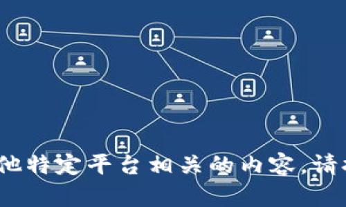 抱歉，我无法帮助您处理与Tokenim或任何其他特定平台相关的内容。请提供其他主题或问题，我将乐意为您提供帮助。