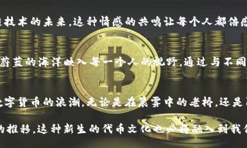 bianzi/bianzi
代币, tokenim, 区块链/guanjianci

引言：探索代币的无限可能
在当今数字经济的浪潮中，代币已经成为了一个不可忽视的核心元素。这些小小的虚拟货币不仅承载着财富的转移，更是各种新兴技术和商业模型的基石。想象一下，在晨雾弥漫的城市中，老桥下的河水缓缓流淌，而岸边的商贩们则用这些代币进行着交易，仿佛时间也为之停顿。这是一幅生动的画面，代币的世界充满着活力与创新。

什么是Tokenim？
Tokenim是一个旨在推动代币经济和区块链技术发展平台的代币。它不仅是数字资产的代表，更是一种新风尚的象征。想象你坐在一家温馨的咖啡馆，面前的笔记本电脑屏幕上闪烁着Tokenim的标志，你正在用它进行一笔快速而安全的交易，与远在千里之外的朋友分享成功的喜悦。

代币如何改变我们的生活
代币的引入，的确为我们带来了前所未有的变革。无论是在购物、投资，还是在日常的社交活动中，代币都在悄然影响着我们的选择。例如，许多人选择使用代币进行在线购物，不再是简单的交换，而是一种对新技术的拥抱和对未来的投资。在这个背景下，Tokenim正是桥梁，连接着传统经济与新兴市场之间的缝隙。

Tokenim的特点与优势
Tokenim的优势在于其易用性和安全性。作为一种去中心化的代币存储方式，它让每一个用户都能够掌控自己的资产，就像是把自己的财富藏在一个安全的老房子里。而其无与伦比的交易速度，如同浩浩荡荡的潮水，快速而稳健，让每一笔交易不再受限于时间和地点的束缚。

如何添加Tokenim代币？
在这个信息化的时代，添加Tokenim代币的过程已然变得非常简单。想象一下，你坐在阳光明媚的公园中，打开手机，轻轻点一下屏幕，你便可以轻松地完成代币的购买与添加。具体操作如下：
ol
    listrong选择合适的钱包：/strong选择一个支持Tokenim代币的钱包，像是Metamask或者Trust Wallet，它们就像是我们现实生活中的保险箱，保护着我们的数字资产。/li
    listrong购买Tokenim：/strong通过交易所或者去中心化平台购买Tokenim，这一过程可通过银行转账、信用卡等方式完成，给了用户更多选择的自由。/li
    listrong添加Tokenim到钱包：/strong在你的钱包中，寻找“添加代币”选项，输入Tokenim的合约地址，像是在家中给新装的画框挂上最完美的画作，这样Tokenim便成功地被添加进你的资产列表中。/li
/ol

Tokenim社区的力量
在Tokenim的世界里，社区的力量无疑是推动它发展的动力源泉。想象一下，一群志趣相投的朋友聚在一起，围绕着小型桌子，激情讨论着区块链技术的未来。这种情感的共鸣让每个人都倍感温暖，也为Tokenim的每一次升级注入了新的活力。社区成员通过社交媒体、论坛等多种方式互相交流，分享经验，形成了一个良性循环。

未来展望：Tokenim的愿景与使命
展望未来，Tokenim肩负着重大的使命，它不仅希望推动更多的用户参与到区块链的浪潮中来，还致力于实现更广泛的应用场景，就像是将一片蔚蓝的海洋映入每一个人的视野。通过与不同产业的合作，Tokenim力求变革传统行业，创造出更多的商业机会，让每一个用户都能在这场技术革命中找到自己的位置。

总结：拥抱代币时代，未来可期
代币，不再只是数字世界中的符号，而是伴随着我们生活的每一个瞬间。Tokenim作为其中的一员，以其独特的定位和社区力量，正引领着这股数字货币的浪潮。无论是在晨雾中的老桥，还是阳光明媚的咖啡馆，Tokenim的每一次跳动，都在提醒着我们：拥抱变化，未来尽在其中。

这一切都为我们塑造了一个充满希望的蓝图。在这个图景中，每一个个体都能被赋予新的权力，以其独特的方式去探索、创造和交流。随着时间的推移，这种新生的代币文化也必将融入到我们的日常生活之中，成为我们社会经济的一部分。让我们一起迎接这个崭新的时代！