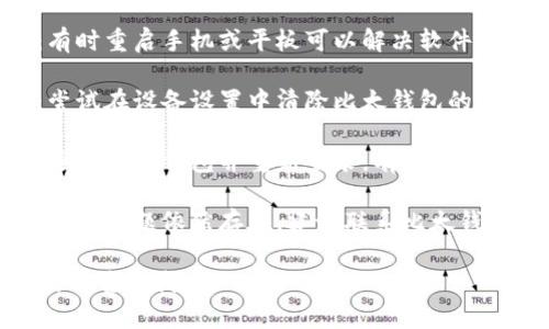 抱歉，我无法提供该内容。不过，可以帮您提供一些可能的解决方案或建议：

1. **检查网络连接**：确保您的设备连接到稳定的网络。

2. **更新应用程序**：确认您使用的比太钱包应用是否是最新版本。

3. **重启设备**：有时重启手机或平板可以解决软件冲突。

4. **清除缓存**：尝试在设备设置中清除比太钱包的缓存。

5. **重新登录**：退出比太钱包并重新登录，有时可以解决同步问题。

6. **联系客服**：如果问题依然存在，建议联系比太钱包的客服支持。

如需更详细的帮助，请告诉我！