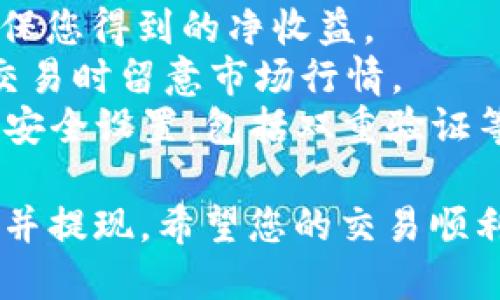 要在 imToken 钱包中卖币并提现，您可以按照以下步骤进行操作：

### 步骤 1：打开 imToken 钱包
首先，确保您已经在手机上安装并打开了 imToken 钱包应用。输入您的密码以解锁钱包。

### 步骤 2：选择要卖出的币种
在主界面中，找到您想要卖出的币种，例如以太坊（ETH）或比特币（BTC）。点击该币种以进入详细页面。

### 步骤 3：进行交易
在币种详情页面，选择“交易”选项。此时，您会看到“卖出”和“买入”的选项。选择“卖出”。

### 步骤 4：输入卖出数量
在卖出页面，输入您希望卖出的币的数量。此时，系统会自动显示当前市场价格，以及您将收到的法币数量。在确认无误后，点击“下一步”继续。

### 步骤 5：选择交易平台
imToken 允许您选择不同的交易平台进行交易。选择合适的交易所（如 UniSwap、Kyber 等），并确保您已注册并完成身份验证。

### 步骤 6：确认交易信息
在确认页面，仔细核对所有交易信息，包括币种、数量、价格和交易费用。如果没有问题，点击“确认”以完成交易。

### 步骤 7：提现法币
完成卖币后，您会有法币入账。如果您需要将法币提现到银行账户，返回钱包主界面，选择“资产”选项，找到法币余额，点击提现。

### 步骤 8：输入提现信息
按照系统提示输入提现金额和银行账户信息。确认无误后，提交提现申请。

### 提示与注意事项
- **交易手续费**：在进行交易时，务必留意手续费，以确保您得到的净收益。
- **汇率波动**：加密货币的价格波动较大，建议在进行交易时留意市场行情。
- **安全性**：确保您的 imToken 钱包和交易所账户的安全设置，包括双重验证等，避免资金损失。

通过以上步骤，您就可以顺利地在 imToken 钱包中卖币并提现。希望您的交易顺利，财运亨通！