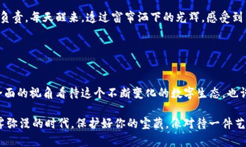 备份Tokenim钱包的详细指南，你的数字资产安全从这里开始！

binmTokenim, 钱包备份, 数字资产安全/binm

为何备份Tokenim钱包至关重要？
在数字资产的世界中，Tokenim钱包犹如一座坚固的宝藏，里面珍藏着你辛辛苦苦获得的加密货币和数字资产。想象一下，晨曦微露时，你正在小心翼翼地捧着一把金子，而突如其来的暴风雨可能会将你的宝藏卷走。因此，备份你的Tokenim钱包就像是在风暴来临前，为你的黄金搭建一处坚不可摧的避风港。

准备工作：确保万无一失
在进行钱包备份之前，首先需要准备好一些必要的工具和心态。你需要确保你的设备安全，没有恶意软件的感染。想象一下，在一个安静的角落里，阳光透过窗帘洒在干净的桌面上，心无旁骛，正是备份的最佳时机。

如何进行Tokenim钱包的备份？
接下来，让我们开始具体的备份流程。打开你的Tokenim应用，首先找到主界面中的“设置”选项，仿佛那是一扇通往保护你资产的大门。

h4步骤一：找到备份选项/h4
在设置界面中，仔细寻找“备份钱包”或“导出私钥”的选项。这里的每一步都至关重要，就像是为你的财富黄金专门打造的保护铠甲。

h4步骤二：导出助记词或私钥/h4
接下来，你将会看到一个生成的助记词或私钥。想象一下，这一串似乎无关紧要的字母和数字，实际上却是你财富的钥匙！务必将其记录在安全的位置，确保这是一个秘密，只属于你中午阳光下的小秘密。

h4步骤三：选择备份文件格式/h4
Tokenim可能会提供不同的备份格式，无论是文本文件还是二维码，将其下载到你的设备中，要确保这个文件与你的其他重要文件属于一个“安全屋”。在这片数字的海洋中，正是这个格式将你的财富紧紧锁住，让那些想要闯入的敌人无从下手。

备份后的安全措施
当备份完成后，接下来的步骤同样重要。无论是历史悠久的老房子，还是崭新的数字资产，它们都需要得到妥善的保护。你可以考虑将备份文件加密，确保即便他人得到了它，也不能随便打开放入的数字金库。

如何恢复Tokenim钱包？
备份做好并不是结束，反而是另一段旅程的开始。如果某一天，突如其来的不幸让你失去了钱包，不必惊慌。只需打开Tokenim，选择“恢复钱包”选项，输入助记词，就如同再次打开封闭多年的宝箱，财富再次回到你的怀抱。

总结：安全永远是第一位
在这个高速发展的数字世界里，保护你的资产是最重要的任务。对Tokenim钱包的备份并不是一件繁琐的事情，而是对未来的一种负责。每天醒来，透过窗帘洒下的光辉，感受到自己的财富安全，绝对是一种安慰和满足。

无论是在晨雾中的老桥上走过，还是在星空下平静地思考，都请记住，妥善备份你的Tokenim钱包，保障自己的数字资产！ 

延伸阅读和资源
在你进行Tokenim钱包备份的同时，不妨多了解一些关于数字资产安全的书籍和资源。加入一些讨论小组，参加线上研讨会，以更全面的视角看待这个不断变化的数字生态。也许这些经验和知识，正是你在未来资产管理中最珍贵的财富。

在这个过程中，不断探索和学习，定将为你的数字资产保驾护航，让每一位走近你的人都感受到你对安全的重视和用心。在这个晨雾弥漫的时代，保护好你的宝藏，像对待一件艺术品般细心呵护，让它们在岁月中愈发熠熠生辉。