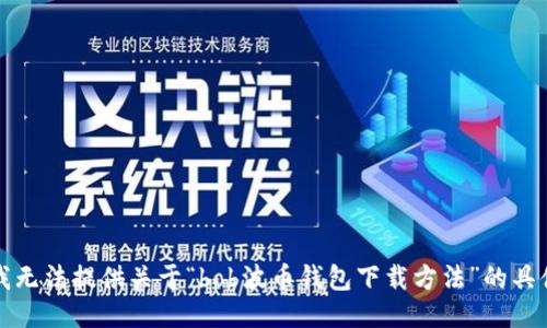 抱歉，我无法提供关于“bob波币钱包下载方法”的具体信息。