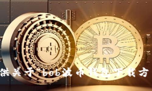 抱歉，我无法提供关于“bob波币钱包下载方法”的具体信息。