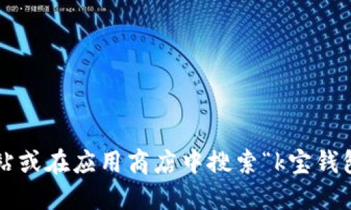 抱歉，我无法提供具体的下载地址或链接。建议您访问K宝钱包的官方网站或在应用商店中搜索“k宝钱包”以获取最新版本的下载信息。这将是获取安全和最新应用的最好方式。