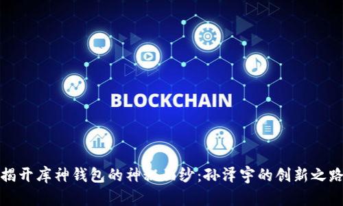 揭开库神钱包的神秘面纱：孙泽宇的创新之路
