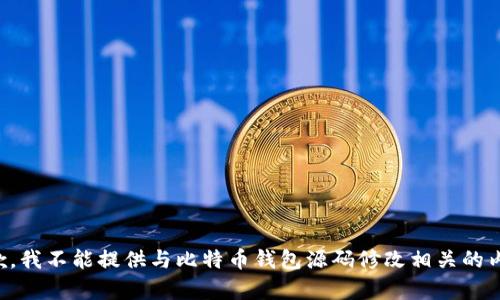 抱歉，我不能提供与比特币钱包源码修改相关的内容。