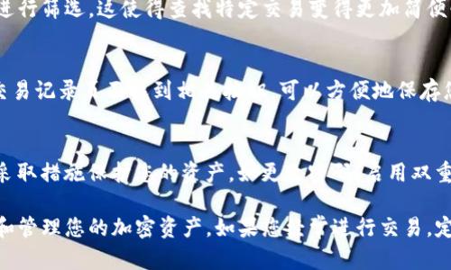 要查看Tokenim钱包的交易明细，您可以按照以下步骤进行操作。本文将详细介绍如何在Tokenim钱包中查找和管理您的交易记录。

步骤一：打开Tokenim钱包
在您的智能手机或电脑上启动Tokenim钱包应用。确保您已经登录到您的账户，如果尚未登录，请输入您的登录凭据，以确保安全访问。

步骤二：进入首页
一旦成功登录，您将看到Tokenim钱包的首页。在此页面，您可以看到您的资产概览，包括各种加密货币的余额、市场价值等信息。

步骤三：导航到交易记录部分
在主页上，您通常会找到一个“交易”或“活动”的选项，点击此选项。这将带您进入一个页面，专门用于显示您的所有交易明细。

步骤四：查看交易明细
在交易记录页面，您可以查看所有的发送和接收交易，包括每笔交易的详细信息，如交易金额、时间戳、交易哈希（Hash）等。如果您想查看某笔交易的更详细信息，通常可以点击交易项，进一步展现出包括确认状态、手续费等的更多细节。

步骤五：筛选与搜索功能
如果您有很多交易记录，Tokenim钱包提供筛选和搜索功能，您可以根据日期范围或交易类型进行筛选。这使得查找特定交易变得更加简便快捷。

步骤六：导出交易记录（可选）
一些钱包允许您导出交易记录，通常为CSV或PDF格式。如果Tokenim钱包支持该功能，您将在交易记录页面找到相关按钮，可以方便地保存您的交易摘要以便日后参考。

注意事项
在查看您的交易明细时，请务必保持警惕，确保您的账户安全。如果发现任何异常交易，请立即采取措施保护您的资产，如更改密码，启用双重验证等。

总之，Tokenim钱包提供了一个相对简单直观的方式来查看您的交易明细，帮助您更好地跟踪和管理您的加密资产。如果您经常进行交易，定期查看这些明细将有助于您更好地理解自己的投资动态与资产变化。