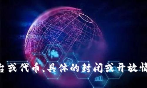 截至我最后一次更新的信息（2023年10月），Tokenim 相关的具体状态信息并不在我的知识范围内。Tokenim可能是一个特定的项目、平台或代币，具体的封闭或开放情况会受到市场状况、监管政策和其他多种因素的影响。建议你查阅官方网站或相关的社交媒体渠道，获取有关Tokenim最新的消息和动态。