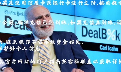 关于Tokenim充值能量的具体操作，通常可以通过以下几个步骤进行：

### 1. 登录Tokenim平台
首先，确保您已经在Tokenim的平台上注册并创建了账户，然后使用您的账号和密码进行登录。

### 2. 进入充值页面
在成功登录后，找到导航栏中的“充值”或者“钱包”选项，点击进去。

### 3. 选择充值方式
在充值页面上，通常会提供多种充值方式，包括信用卡、银行卡转账、数字货币等。选择您熟悉和方便的充值方式。

### 4. 输入充值金额
在选择好充值方式后，输入您希望充值的金额。根据平台的规定，可能会有最低充值金额的限制。

### 5. 完成支付
根据选择的充值方式，填写必要的支付信息。如果是使用信用卡或银行卡进行支付，按照提示输入卡号、有效期等信息，然后提交完成支付。

### 6. 检查账户余额
支付成功后，返回您的账户主页，检查您的账户余额，确保充值已经到账。如果充值未到账，请查看充值记录或联系Tokenim的客服。

### 注意事项
- 确保选择的充值方式是Tokenim平台支持的，避免操作不当导致资金损失。
- 在进行大额充值时，建议谨慎操作，并确保保护好个人信息。

如果您不熟悉Tokenim的具体操作，建议查阅其官方网站的用户指南或客服联系以获取详细帮助。