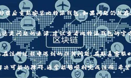 在使用比特派钱包（Bitpie Wallet）时，用户有时会遇到注册问题。接下来，我们将探讨一些可能导致您无法成功注册比特派钱包的原因，以及如何解决这些问题。

一、网络连接问题
如果您在注册过程中遇到问题，首先要检查您的网络连接。比特派钱包注册需要互联网支持，因此确保您的设备已连接到一个稳定的网络。如果您使用的是移动数据，尝试切换到Wi-Fi网络，反之亦然。网络不稳定可能导致注册信息无法上传，造成注册失败的情况。

二、手机编号验证
比特派钱包在注册过程中需要进行手机号码的验证。确保您输入的手机号码是正确的，并且能够接收到短信验证码。如果您没有收到验证码，尝试重新发送或者检查您的手机信号。如果连续几次都无法收到验证码，建议使用其他手机号码进行注册，或者向您的手机运营商寻求帮助。

三、使用的设备和系统版本
不同的手机和操作系统可能会影响应用程序的正常运行。确保您使用的设备软件版本是最新的，建议定期更新您的手机操作系统以及比特派钱包应用。这可以减少由于软件不兼容而导致的注册问题。

四、应用程序故障
有时候，比特派钱包的应用程序本身可能会出现临时故障导致无法注册。这种情况下，您可以尝试重启应用程序，或者卸载后重新安装比特派钱包。如果问题仍然存在，可以查看比特派的官方网站或社交媒体平台，看看是否有相关的故障报告或维护通知。

五、地区限制
比特派钱包可能在某些地区存在使用限制。如果你在特定地区尝试注册，可能会受到某些限制或关闭服务。如果你怀疑这是问题的来源，建议查看比特派钱包的官方网站，了解当前的服务状态或地区限制。

六、联系客服
如果通过以上步骤仍然不能解决问题，建议直接联系比特派钱包的客服支持。他们可以为您提供更具体的帮助，解决您在注册过程中遇到的任何问题。在联系客服时，请提供尽可能多的信息，例如您的设备类型、操作系统版本、遇到的具体问题等，以便他们能够更快地帮助您。

总结来说，注册比特派钱包可能会遇到多种问题，涉及网络、设备、系统版本等多个方面。采取逐一排查的方法，找到并解决可能的障碍，通常能够顺利完成注册。希望您能顺利使用比特派钱包，享受安全便捷的数字资产管理体验。