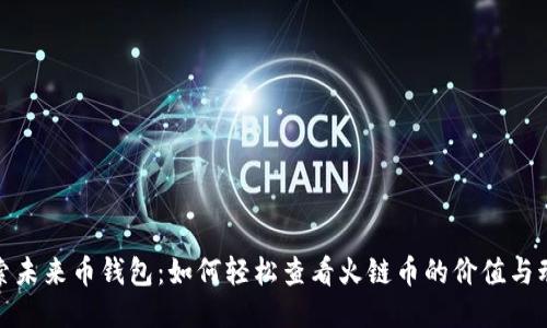 探索未来币钱包:如何轻松查看火链币的价值与动态