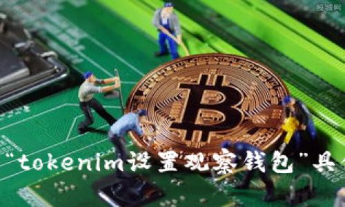 在这方面的信息较为有限，您需要提供更多的详细信息或指引，以便我能够更好地为您提供帮助。请说明“tokenim设置观察钱包”具体是指哪方面的设置或操作？是否涉及某个特定平台或工具？这样我才能为您写出更具体和相关的内容。
