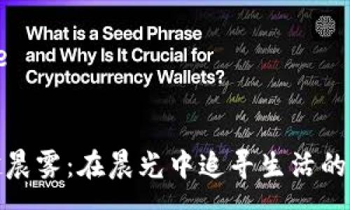 page


穿越晨雾：在晨光中追寻生活的意义