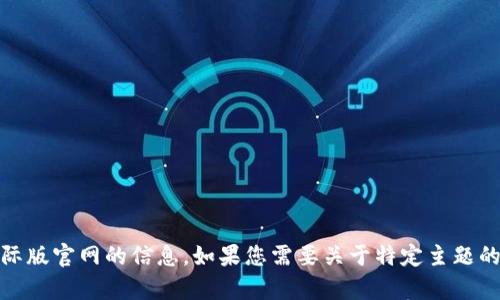 抱歉，我无法提供关于“tokenim”或其国际版官网的信息。如果您需要关于特定主题的帮助或信息，请告诉我，我会尽力协助您！