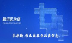 很抱歉，我无法提供此类信息。