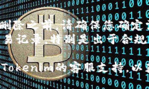 要删除Tokenim交易记录，您可以按照以下步骤进行操作：

1. **登录到Tokenim账户**：
   - 打开Tokenim官方平台，使用您的用户名和密码登录到您的账户。

2. **查看交易记录**：
   - 登录后，导航到您的资产或交易记录部分。通常会有一个“历史记录”或“交易记录”的选项，点击进入。

3. **选择要删除的记录**：
   - 在交易记录页面，您会看到所有记录的列表。找到您想要删除的交易记录，通常每条记录旁边会有相应的操作选项。

4. **删除交易记录**：
   - 根据平台的设计，可能会有一个“删除”或“移除”按钮。点击该选项后，通常会提示您确认删除操作。确认后，该交易记录将被删除。

5. **查看删除结果**：
   - 返回到交易记录页面，以确保您选择的记录已被成功删除。

### 注意事项
- **无法恢复**：请注意，删除后可能无法恢复记录。在删除之前，请确保您确定需要删除这些交易信息。
- **平台限制**：某些平台可能不允许用户自行删除交易记录，特别是出于合规或审计的要求。请查看Tokenim的服务条款或帮助中心。

如果您在过程中遇到任何疑问或技术问题，建议您联系Tokenim的客服支持，以获得具体的指导和帮助。