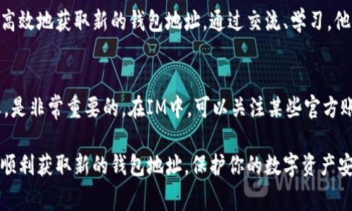 在IM（Instant Messaging，即即时通讯）中获取新的钱包地址的确是一个关注度逐渐上升的话题，尤其是在数字货币和区块链技术日益普及的今天。许多人希望通过各种途径来保证他们的虚拟资产的安全性和隐私性。那么，如何在IM中获取新的钱包地址呢？以下是详细的步骤和注意事项。

1. 选择适合的IM平台
首先，你需要选择一个支持数字货币交易和钱包功能的即时通讯平台。当前，有些平台如Telegram、WhatsApp等，通过特定的聊天机器人或第三方应用程序，可以获取到新的钱包地址。确保你选择的平台安全且可靠，以保护你的资产。

2. 创建账户并进行身份验证
在你找到合适的平台后，进行注册并创建账户是第一步。大多数IM平台都会要求进行手机验证或邮箱验证。完成这些步骤后，你可能需要根据平台的规定提供一些额外的身份验证信息，如身份证明。这一步是为了确保你的账户安全，防范欺诈和黑客攻击。

3. 使用钱包功能或机器人
许多IM平台包含内置的钱包功能，或者可以通过添加特定的聊天机器人来进行操作。例如，在Telegram中，你可以搜索并添加一个比特币或以太坊的钱包机器人。在与机器人进行对话时，你通常只需要输入相关的命令，如“/newaddress”或“创建新地址”，系统就会自动生成一个新的钱包地址供你使用。

4. 获取新的钱包地址
一旦你成功指令机器人或者使用钱包功能，新的钱包地址会被生成并显示出来。这时，你可以复制这个地址。在使用新地址之前，确保将其小心保存，与其他地址区分开来，以避免将资产发送到错误的地方。如果平台支持，考虑将这个地址备份到安全的位置，如密码管理工具或者纸质记录。

5. 注意安全问题
安全是数字货币管理中永恒的话题。确保你使用的IM平台有良好的安全性，最好启用双重身份验证（2FA）。在任何情况下，都不要与他人分享你的私钥或敏感信息。如果你在IM中接到不明链接或者对话，务必提高警惕，避免落入网络诈骗的圈套。

6. 记录和管理你的钱包地址
为了便于管理，建议你对每个钱包地址进行标注，比如存储的数量、用途等。因为每个钱包地址都是唯一的，而在多次交易后，你可能会混淆不同的地址。在IM中，使用便签的方式记录下这些信息，帮助你一目了然地跟踪你的资产。

7. 定期更新钱包地址
为了增强隐私保护，许多用户选择定期更新他们的钱包地址。尤其是在进行大量交易后，可以新建一个钱包地址以保证资产安全。通过IM获取新地址的方式可以让这个过程更加方便和高效。

8. 基于平台的生态系统利用
在不同的IM平台中，可能还有更多的功能与钱包地址获取相关，例如直接与朋友进行小额交易、群组内的资金管理等。了解并利用这些功能可以极大丰富你的使用体验，也能让你在管理资产时更加便利。

9. 参与社区和获取交流经验
在IM中，你也可以加入一些关于数字货币和区块链的社区，向其他用户请教经验和技巧。许多经验丰富的用户乐于分享如何安全高效地获取新的钱包地址。通过交流、学习，他人的成功经验，也能帮助你更好地管理你的数字资产。

10. 关注技术和政策动态
随着区块链技术的不断更新迭代，相关的政策和法规也在发生变化。因此，保持对数字货币相关知识的学习，关注相关的政策动态，是非常重要的。在IM中，可以关注某些官方账号或专业人士，他们会定期发布相关的内容，帮助你把握市场脉搏。

总之，在IM中获取新的钱包地址是一个方便快捷的过程，但确保安全性和隐私保护始终是放在首位的。希望这些步骤能够帮助你顺利获取新的钱包地址，保护你的数字资产安全。