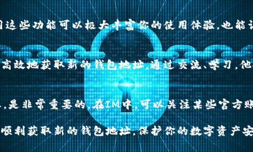 在IM（Instant Messaging，即即时通讯）中获取新的钱包地址的确是一个关注度逐渐上升的话题，尤其是在数字货币和区块链技术日益普及的今天。许多人希望通过各种途径来保证他们的虚拟资产的安全性和隐私性。那么，如何在IM中获取新的钱包地址呢？以下是详细的步骤和注意事项。

1. 选择适合的IM平台
首先，你需要选择一个支持数字货币交易和钱包功能的即时通讯平台。当前，有些平台如Telegram、WhatsApp等，通过特定的聊天机器人或第三方应用程序，可以获取到新的钱包地址。确保你选择的平台安全且可靠，以保护你的资产。

2. 创建账户并进行身份验证
在你找到合适的平台后，进行注册并创建账户是第一步。大多数IM平台都会要求进行手机验证或邮箱验证。完成这些步骤后，你可能需要根据平台的规定提供一些额外的身份验证信息，如身份证明。这一步是为了确保你的账户安全，防范欺诈和黑客攻击。

3. 使用钱包功能或机器人
许多IM平台包含内置的钱包功能，或者可以通过添加特定的聊天机器人来进行操作。例如，在Telegram中，你可以搜索并添加一个比特币或以太坊的钱包机器人。在与机器人进行对话时，你通常只需要输入相关的命令，如“/newaddress”或“创建新地址”，系统就会自动生成一个新的钱包地址供你使用。

4. 获取新的钱包地址
一旦你成功指令机器人或者使用钱包功能，新的钱包地址会被生成并显示出来。这时，你可以复制这个地址。在使用新地址之前，确保将其小心保存，与其他地址区分开来，以避免将资产发送到错误的地方。如果平台支持，考虑将这个地址备份到安全的位置，如密码管理工具或者纸质记录。

5. 注意安全问题
安全是数字货币管理中永恒的话题。确保你使用的IM平台有良好的安全性，最好启用双重身份验证（2FA）。在任何情况下，都不要与他人分享你的私钥或敏感信息。如果你在IM中接到不明链接或者对话，务必提高警惕，避免落入网络诈骗的圈套。

6. 记录和管理你的钱包地址
为了便于管理，建议你对每个钱包地址进行标注，比如存储的数量、用途等。因为每个钱包地址都是唯一的，而在多次交易后，你可能会混淆不同的地址。在IM中，使用便签的方式记录下这些信息，帮助你一目了然地跟踪你的资产。

7. 定期更新钱包地址
为了增强隐私保护，许多用户选择定期更新他们的钱包地址。尤其是在进行大量交易后，可以新建一个钱包地址以保证资产安全。通过IM获取新地址的方式可以让这个过程更加方便和高效。

8. 基于平台的生态系统利用
在不同的IM平台中，可能还有更多的功能与钱包地址获取相关，例如直接与朋友进行小额交易、群组内的资金管理等。了解并利用这些功能可以极大丰富你的使用体验，也能让你在管理资产时更加便利。

9. 参与社区和获取交流经验
在IM中，你也可以加入一些关于数字货币和区块链的社区，向其他用户请教经验和技巧。许多经验丰富的用户乐于分享如何安全高效地获取新的钱包地址。通过交流、学习，他人的成功经验，也能帮助你更好地管理你的数字资产。

10. 关注技术和政策动态
随着区块链技术的不断更新迭代，相关的政策和法规也在发生变化。因此，保持对数字货币相关知识的学习，关注相关的政策动态，是非常重要的。在IM中，可以关注某些官方账号或专业人士，他们会定期发布相关的内容，帮助你把握市场脉搏。

总之，在IM中获取新的钱包地址是一个方便快捷的过程，但确保安全性和隐私保护始终是放在首位的。希望这些步骤能够帮助你顺利获取新的钱包地址，保护你的数字资产安全。
