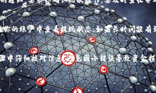 提现Tokenim的方法一般涉及以下几个步骤，具体流程可能会根据不同的交易所或平台有所不同。下面我将为你详细介绍这一过程。

了解Tokenim提现的基本步骤
提现Tokenim首先需要明确的一个方面是，Tokenim以什么形式存在于你的账户中——是数字货币还是法币。只有了解这一点，才能做出正确的操作。

准备工作：确保账户安全
在进行任何资金操作之前，确保你的账户安全是重中之重。设置强密码，开启双重验证（2FA），以确保你的账户不被非法访问。

选择提现的平台
不同交易所对于Tokenim的提现流程有所差异。你需要选择一个信誉良好的平台进行提现。查看该平台的提现政策、手续费及提现时间。一般来说，知名的交易所如币安、火币等，支持不同类型的加密货币的提现。

将Tokenim转入提现平台
如果你的Tokenim不在你选择的交易所，你需要将其从你的钱包或其他交易所转入目标提现平台。你可以在平台提供的“充值”或“存款”页面找到钱包地址。确保你输入正确的地址，以免资金丢失。

进行提现申请
当你的Tokenim到账后，进入提现页面，输入你希望提现的数量和目标地址。如果你将其转换为法币，可能需要绑定银行卡或者支付方式。建议使用已验证的方式，以避免手续繁琐和时间延误。

确认信息并提交
在确认所有信息无误后，提交提现申请。系统一般会发送一封确认邮件或其他形式的通知，要求你确认此次操作。要及时查收并确认。

等待处理
提现一般需要一些时间，具体时间依据平台的处理速度而定。在此过程中，你可以在你的账户中查看提现状态。如果长时间没有到账，建议联系客服进行查询。

总结与注意事项
提现Tokenim的过程相对简单，但确保安全和选择合适的平台至关重要。在每个步骤中仔细核对信息，避免因小错误导致资金损失。同时，也要考虑相关的手续费和处理时间，合理规划你的资金流动。

希望以上信息能帮助你顺利提现Tokenim。如有其他疑问，欢迎进一步询问。