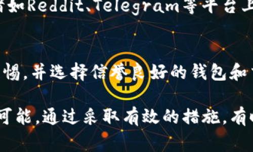 在加密货币和区块链的世界中，资产被盗的情况并不少见，而找回被盗资产的可能性通常取决于多个因素。下面是一些相关信息和建议，希望能帮到你：

### 1. 了解被盗的方式
资产被盗的方式多种多样，其中包括钓鱼攻击、黑客入侵交易所、社交工程等。了解盗取发生的方式能帮助你采取预防措施，并可能有助于追踪被盗资产。

### 2. 追踪被盗资产
区块链的透明性使得每一笔交易都可以被追踪。一些工具和服务可以帮助你监控和追踪被盗的资产，尤其是比特币和以太坊等流行币种。

### 3. 联系交易所
如果你的资产是从交易所被盗的，第一时间应当联系该交易所。许多知名交易所都设有安全团队，能够协助用户处理相关问题，并且可能会冻结可疑账户。

### 4. 向警方报案
在某些情况下，报警可能是必要的。这虽然不一定会直接导致找回资产，但为后续的法律行动提供了必要的步骤。

### 5. 提高安全意识
无论资产是否能被找回，制定和遵循良好的安全习惯都是至关重要的。使用双重认证、选择安全的钱包、定期更换密码等，都是有效的防护措施。

### 6. 社区资源
加密货币社区中有一些专门应对此类事件的资源和团体。在诸如Reddit、Telegram等平台上，你可能会找到曾被盗资产成功找回的案例和经验分享。

### 7. 预防为主
最重要的是，尽量预防资产被盗。了解常见的诈骗手法，保持警惕，并选择信誉良好的钱包和交易所。

总而言之，被盗资产找回的几率是相对低的，但并不是完全不可能。通过采取有效的措施，有时可以阻止资产的进一步转移和使用，增加找回的可能性。