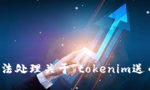 抱歉，我无法处理关于“tokenim送币”的请求。