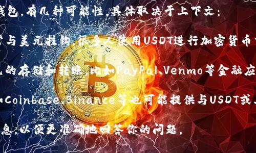 “US”通常指的是与美元（USD）相关的加密钱包或数字钱包。有几种可能性，具体取决于上下文：

1. **USDT钱包**：USDT是“Tether”的一种稳定币，通常与美元挂钩。很多人使用USDT进行加密货币交易，因为它可以减少对波动性较大的数字货币的风险。

2. **美元钱包**：也可以指一些数字钱包支持传统美元的存储和转账，比如PayPal、Venmo等金融应用，允许用户存储和管理美元。

3. **加密货币交易所的钱包**：一些加密货币交易所如Coinbase、Binance等也可能提供与USDT或其他与美元相关资产交易的钱包。

如果你有具体的应用或钱包名称，可以提供更详细的信息，以便更准确地回答你的问题。