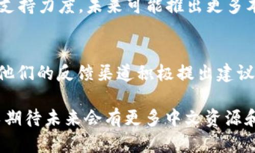Coinbase 是一个全球知名的加密货币交易平台，虽然它主要以英文为主，但近年来为了服务更多用户，Coinbase 已经开始提供多种语言的支持。在这方面，它确实在逐步扩展语言选项，包括中文。

### Coinbase 中文支持的现状

1. Coinbase 的多语言界面
Coinbase 不仅支持英文，还为用户提供其他语言的界面，包括西班牙语、法语和德语等。这种多语言的支持方便了来自不同国家和文化背景的用户，让他们能够更轻松地使用平台。

2. 中文支持的功能
虽然 Coinbase 的中文支持还在发展中，但部分功能已经开始逐步开放。例如，在应用程序的设置中，用户可以找到语言选项，如果有中文支持，用户将能够选择简体中文或繁体中文，甚至可以在帮助中心找到中文支持的资源。

3. 社群与支持
Coinbase 还在不断扩大其社区支持，用户可以通过社交媒体平台、论坛等交流使用经验，尽管官方的中文客服可能较为有限，但有社区用户自发提供的帮助和建议。

### 如何设置中文界面

1. 注册与登录
首先，你需要在 Coinbase 上注册一个账户并登录。进入网站后，找到账户设置页面。

2. 找到语言设置
在账户设置页面中，你会看到一个“语言”或“地区”选项，点击进入，你可以查看可选的语言列表。

3. 选择中文
如果能够找到中文选项，选择它并保存设置。这时，界面会自动转换为中文，方便你进行操作。

### 小贴士

利用翻译工具
如果 Coinbase 在某些功能上仍然未能提供中文支持，你可以利用在线翻译工具（如 Google 翻译）帮助理解用户协议或其他说明文档。

加入中文社群
加入加密货币相关的中文社群，诸如微信群、QQ 群或论坛，可以让你更好地获取信息，分享经验，提高对 Coinbase 的使用技巧。

### 展望未来

1. 提升中文支持的潜力
随着加密货币市场在中国及其他讲中文地区的蓬勃发展，Coinbase 极有可能加大对中文用户的支持力度，未来可能推出更多本地化的服务和推广活动。

2. 用户反馈的重要性
用户的反馈对提升服务质量至关重要。如果你希望 Coinbase 提供更完善的中文支持，可以通过他们的反馈渠道积极提出建议，助力改善服务。

总之，虽然 Coinbase 目前的中文支持仍在完善阶段，但随着市场的变化和用户需求的增长，可以期待未来会有更多中文资源和支持，从而帮助更多用户顺利进军加密货币的世界。
