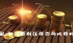 轻松启航：如何顺利注册你的比特时代