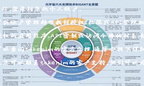 要查看tokenim是否被授权，您可以按照以下步骤操作：

1. **登录您的账户**：首先，访问tokenim的官方网站，登录到您的个人账户。

2. **查找授权页面**：登录后，通常可以在用户设置或账户管理部分找到授权、权限或API管理相关的选项。

3. **查看授权状态**：在该部分，您可能会看到已授权的应用程序、API密钥或访问令牌的列表。检查这些信息以确定哪些资源已获得授权及其状态。

4. **查阅文档**：如果不确定如何查找这些信息，可以查阅tokenim的官方文档，通常会提供详细的指导和步骤。

5. **联系客服**：如果以上步骤未能解答您的疑问，您可以联系tokenim的客户支持，他们可以为您提供具体的信息和帮助。

请根据您具体平台的设计和功能调整这些步骤。