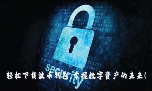 轻松下载波币钱包，掌握数字资产的未来！