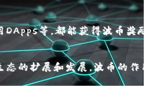波币（波场币，TRX）主要用于波场（Tron）平台。波场平台是一个基于区块链的去中心化应用程序（DApps）平台，可以支持各种应用的开发和运行。波币作为该平台的原生代币，可以用于交易手续费、投票、智能合约执行等。

以下是波币（TRX）的几个主要用途和其相关平台的简介：

1. 交易手续费支付
在波场平台上，用户通过波币支付交易手续费。无论是向其他用户转账还是执行智能合约，波币都是进行这些操作时的必要工具。这种设计不仅保障了平台的运行，也激励了用户积极参与到波场生态中。

2. 投票与治理
波场采用的是一种去中心化的自治机制，用户可以使用波币进行投票，参与网络的治理。持有波币的用户可以对提案进行投票，影响平台的发展方向和重要决策。这使得波币不仅是交易的工具，更是每位用户表达意见的重要媒介。

3. 发展去中心化应用（DApps）
波场平台为开发者提供了一系列的工具和支持，使他们能够创建去中心化的应用程序。从游戏到金融服务，不同类型的DApps都可以在波场上运行。波币是这些应用的主要交易媒介，用户在这些应用中所进行的交易、充值等行为通常都需使用波币。

4. 跨平台交易
除了波场平台，波币也可以在多个加密货币交易所中进行交易，如币安、火币等。在这些交易所中，用户可以将波币兑换成其他加密货币或法定货币。这样，波币不仅能在波场平台内流通，同时也能在更广泛的市场中找到其价值。

5. 投资与理财工具
许多人将波币视为一种投资工具。随着波场生态的不断发展，波币的价值也可能随之上涨。用户可以通过持有波币来参与市场投资，同时也能利用波场平台上的一些金融服务，比如质押、借贷等，借此获取更高的回报。

6. 社区激励与奖励
波场平台在发展初期，通过激励机制吸引了大量用户和开发者。用户在平台上的活跃行为，比如参与投票、使用DApps等，都能获得波币奖励。这种机制不仅增强了社区的活跃度，同时也推动了平台的扩展。

总结
波币作为波场平台的核心代币，不仅限于基础的支付功能，更是用户参与、治理和开发的重要工具。随着波场生态的扩展和发展，波币的作用将会越来越明显。无论是普通用户还是开发者，都能在这个平台上找到属于自己的价值和机遇。