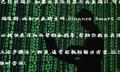 关于“tokenim转不进去币”这一问题，可能涉及多个方面的原因和解决方案。以下是一些可能的原因和建议，帮助你解决转账问题：

1. 检查网络状态
首先，确认你的网络连接状态良好。转账涉及网络交易，如果网络不稳定，可能会导致交易失败或延迟。尝试切换到更稳定的网络环境，如Wi-Fi。

2. 核实钱包地址
确保你输入的接收地址是正确的。任何小的错误，比如多输入或遗漏一个字符，都可能导致转账失败或币丢失。建议复制粘贴接收地址，避免手动输入尤其是数字和字母混合的地址错误。

3. 确认转账费用
有些情况下，转账失败是因为没有足够的手续费。检查你的钱包余额，确保你账户中有足够的代币支付转账费用。手续费通常取决于区块链的交易拥堵情况，当网络繁忙时，可能需要提高手续费以确保交易顺利完成。

4. 选择正确的币种类型
在某些情况下，可能会因为选择了错误的币种类型而导致转账失败。请确认你发送的币种与接收方支持的币种一致。例如，将以太坊发送到只支持比特币的钱包，会导致转账失败。

5. 检查交易确认状态
有时交易需要在区块链上确认。可以通过区块链浏览器查询你的交易状态，看看是否已经被确认。如果交易依然显示为未确认，可能需等待更长时间，或查看是否需要重新提交交易。

6. 钱包设置和网络选择
不同钱包的设置可能会影响你的转账。如果你使用的是去中心化钱包，确保网络已正确选择，比如以太坊主网、Binance Smart Chain等。同时，检查钱包软件是否是最新版，过时的版本可能会出现兼容性问题。

7. 联系客服支持
如果以上步骤都未能解决问题，建议直接联系相关钱包或交易所的客服支持。他们可以提供更详细的帮助和指导，帮助你找出具体问题所在。

总结
在处理加密货币转账时，始终保持谨慎，确保所有信息的准确性。如果遇到问题，按照上述步骤逐一排查，通常能找到解决方案。记住，加密货币交易不可逆，因此在每一步都要细心操作，以确保安全和顺利。

希望这些信息能帮助你解决“tokenim转不进去币”的问题。如果还有其他疑问，欢迎随时咨询！
