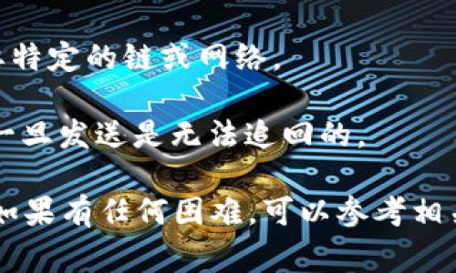 要将 TokenIm 中的代币转移到 TP 钱包，您可以按照以下步骤进行操作。请注意，具体的步骤可能会因 TokenIm 和 TP 钱包的版本和更新而有所不同，但通常的流程如下：

### 步骤 1：打开 TokenIm 钱包

首先，您需要在您的设备上打开 TokenIm 钱包应用。如果您还没有安装，可以从官方应用商店下载并安装。

### 步骤 2：选择要转移的代币

在 TokenIm 钱包中，选择您想要转移到 TP 钱包的代币。例如，如果您想转移以太坊（ETH），请点击 ETH 的选项。

### 步骤 3：获取 TP 钱包地址

打开 TP 钱包，找到您的接收地址。通常，在 TP 钱包中，您可以通过点击“接收”或类似的按钮来获取您的钱包地址。复制这个地址。

### 步骤 4：发起转账

返回到 TokenIm 钱包，找到“发送”或“转账”选项。将您在 TP 钱包中复制的钱包地址粘贴到接收地址窗口中。

### 步骤 5：填写转账金额

输入您希望转移的代币数量。请确保您在 TokenIm 钱包中有足够的余额来覆盖所需的转账。

### 步骤 6：确认交易

在确认转账之前，仔细查看所有信息，确保接收地址和转账金额无误。确认后，提交交易。

### 步骤 7：等待确认

发送后，您需要等待区块链的确认。这可能需要几分钟到几小时，具体取决于网络的繁忙程度。您可以在 TokenIm 钱包中查看交易记录以监控转账状态。

### 步骤 8：在 TP 钱包中检查

一旦交易被确认，您应该能够在 TP 钱包中看到新接收到的代币。如果没有，请稍等片刻，并确保检查您的钱包地址是否正确。

### 注意事项

1. **手续费**：转账通常需要支付一定的网络手续费，确保您的 TokenIm 钱包中留有足够的余额来支付交易费。
   
2. **链上信息**：确认您选择的代币与 TP 钱包兼容。某些代币可能需要特定的链或网络。

3. **安全性**：确保您的钱包地址输入无误，因为区块链交易不可逆转，一旦发送是无法追回的。

希望这些步骤能够帮助您成功将 TokenIm 中的代币转移到 TP 钱包！如果有任何困难，可以参考相关的官方帮助文档或社区支持。