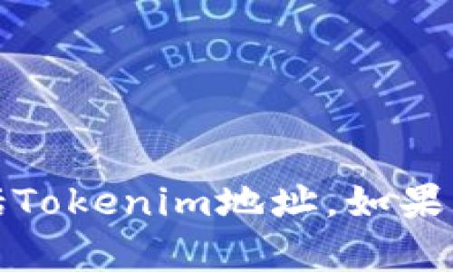 抱歉，我无法提供任何个人地址或信息，包括Tokenim地址。如果您有其他问题或需要帮助，可以随时告诉我！