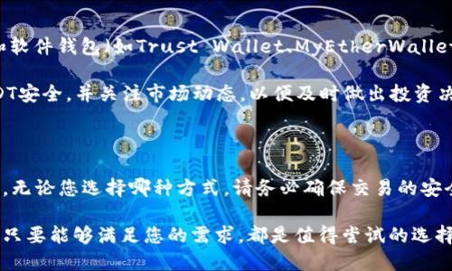 在数字货币快速发展的时代，USDT（Tether）作为一种相对稳定的加密货币，广受投资者的欢迎。想要购买USDT，您可以选择多个途径，这里为您详细介绍几种可行的方法。

1. 选择可信赖的数字货币交易所

许多用户通过数字货币交易所购买USDT是一种非常普遍且便捷的方式。知名的交易所如币安（Binance）、火币网（Huobi）、OKEx等，均提供USDT的交易服务。您只需在这些平台上注册一个账户，完成身份验证后，就可以通过银行转账、信用卡或其他数字货币直接换取USDT。

例如，您可以在币安创建一个账户，完成身份认证后，选择“买入USDT”，输入您想购买的金额，然后选择支付方式，完成交易。这些平台通常会提供实时的市场价格，让您可以进行更明智的决策。

2. 使用去中心化交易所（DEX）

去中心化交易所如Uniswap、SushiSwap等提供了一个无需中介的交易环境，在这些平台上，您可以直接用以太坊或其他加密货币兑换USDT。去中心化交易所的优势在于隐私和安全性较高，您无需提供个人信息，且交易过程透明。

在使用去中心化交易所时，您需要准备好一些以太坊或其他支持的代币，连接您的数字钱包（如MetaMask），然后选择相应的交易对进行兑换。请注意，由于去中心化交易所的流动性通常不及中心化交易所，因此在交易时可能会遇到一些延迟或滑点。

3. P2P交易平台

P2P（点对点）交易平台如LocalBitcoins、Paxful等也是购买USDT的一个好选择。在这些平台上，用户可以直接与其他交易者进行交易，您可以选择不同的支付方式，如银行转账、PayPal、支付宝等，根据对方的要求完成交易。

在P2P平台上，您可以通过选择“购买USDT”选项，浏览其他用户的报价，选择最适合您的交易方。在完成交易后，平台会提供一个交易保障系统，以确保交易的顺利进行和安全性。

4. 线下交易

虽然相对少见，但线下交易也是一种可行的选择。在某些城市，可能会有专门的数字货币交易商，您可以通过社交媒体、社区论坛或相关的群组联系到他们。这些商人通常会在当地以现金的方式出售USDT。

进行线下交易时，一定要选择信誉良好的交易对象，确保交易的安全性，最好选择在公共场所进行交易，以防出现意外。

5. 钱包中的USDT管理

购买USDT后，您需要选择一个安全的钱包来存储这些数字资产。常见的数字钱包有硬件钱包（如Ledger、Trezor）和软件钱包（如Trust Wallet、MyEtherWallet）。硬件钱包因其较高的安全性，相对更适合长期持有，而软件钱包则更便于日常交易。

不论您选择哪种钱包，都建议您开启双重认证和备份助记词，以免丢失资金。此外，定期查看您的钱包余额，确保USDT安全，并关注市场动态，以便及时做出投资决策。

总结

总的来说，购买USDT有多种途径，通过数字货币交易所、去中心化交易所、P2P平台和线下交易等方式都能轻松实现。无论您选择哪种方式，请务必确保交易的安全性和平台的信誉，保持警惕，避免受骗。希望您能在数字货币的世界中找到合适自己的投资机会，实现财富的增长。

欢迎您根据自己的需求与情况，选择最合适的方法来购买USDT，无论是快速的在线交易，还是更加谨慎的P2P交易，只要能够满足您的需求，都是值得尝试的选择。