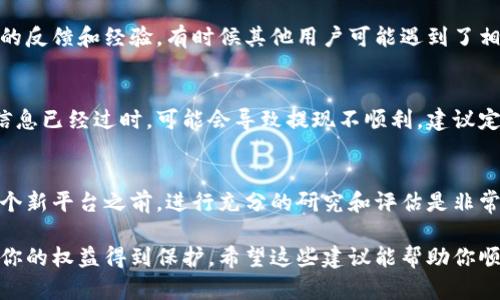 听起来你可能在讨论关于Tokenim或类似平台的资金提现问题。如果你在这样的平台上遇到了提现困难，以下是一些可能的建议和步骤，帮助你解决这个问题：

1. 检查提现条件
大多数加密货币交易或平台都有一定的提现条件，例如最低提现金额、验证身份、完成KYC（了解你的客户）程序等。确认你是否满足这些条件，可以帮助你顺利提现。

2. 查看账户状态
有时候账户可能会因为安全原因被暂时冻结。检查你的账户是否还有任何未解决的问题，例如信息确认、交易纠纷等。

3. 客服支持
联系Tokenim的客服支持是解决问题的重要一步。通过平台提供的官方渠道，向他们询问提现出现的问题，获取专业的解决方案。

4. 查阅社区论坛
在社交媒体、用户论坛或者相关的讨论组里，寻找其他用户的反馈和经验。有时候其他用户可能遇到了相似的问题，他们的分享可能会为你提供有价值的解决思路。

5. 了解平台政策变化
有些平台会不定期更新其政策和条款，如果你之前获得的信息已经过时，可能会导致提现不顺利。建议定期查看平台的公告和动态。

6. 考虑风险
在使用任何加密货币平台时，始终要意识到风险。在进入某个新平台之前，进行充分的研究和评估是非常重要的，确保自己的资金安全。

如果你的提现问题依旧无法解决，考虑寻求法律建议，确保你的权益得到保护。希望这些建议能帮助你顺利解决问题。