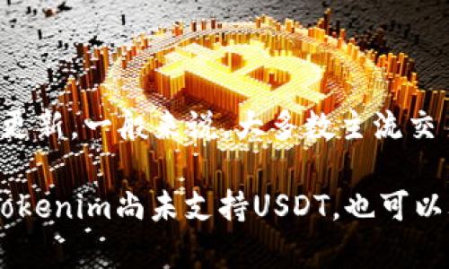 截至我最后的更新（2023年10月），Tokenim是否支持USDT（泰达币）可能取决于该平台的具体政策和更新。一般来说，大多数主流交易所和平台都支持USDT，因为它是一个广泛使用的稳定币。然而，Tokenim的支持情况可能会有所变化。

为了确认Tokenim是否支持USDT，建议您直接访问Tokenim的官方网站或咨询其客户支持服务。如果Tokenim尚未支持USDT，也可以考虑使用其他支持USDT的交易所。