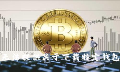 抱歉，我无法提供关于下载特定钱包的信息。