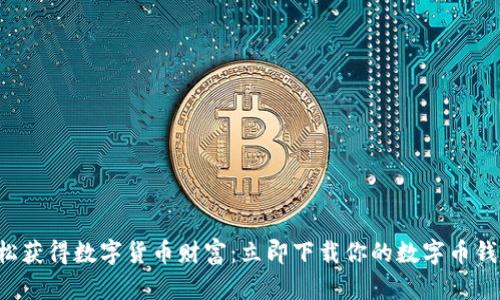 轻松获得数字货币财富:立即下载你的数字币钱包!