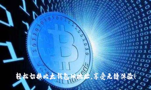轻松切换比太钱包旧地址,享受无缝体验!