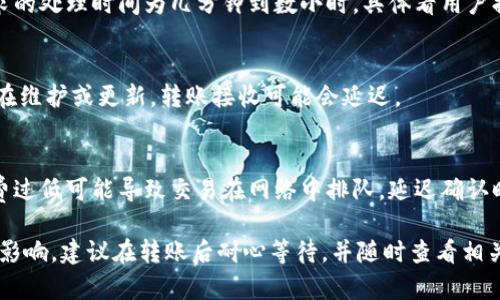 关于火币转账到Tokenim的到账时间，具体情况可能因多种因素而有所不同。以下是一些影响到账时间的常见因素：

转账的确认时间
在大多数的区块链平台上，转账的处理是依赖于区块链的确认机制。例如，比特币和以太坊等主流加密货币的转账需要一定的时间来确认，这个时间通常在几分钟到几小时之间。如果网络拥堵，确认的时间可能会相应延长。

不同币种的转账时间
不同的加密货币转账速度差异很大。例如，以太坊网络的交易确认时间通常在15秒到几分钟之间，而比特币的确认时间可能在10分钟到一个小时之间。请在转账前查看你所选币种的网络状态。

火币的处理时间
火币作为交易所，其内部处理交易的时间也可能影响到到账速度。一般来说，火币对提现请求的处理时间为几分钟到数小时，具体看用户提现的时间及火币的处理负载。当有大量用户在同一时间进行提现，处理时间可能会被延长。

Tokenim的接收时间
Tokenim作为接收平台，其处理和确认转账的速度也会影响整体的到账时间。如果Tokenim在维护或更新，转账接收可能会延迟。

注意事项
在进行转账之前，用户需要注意确保转账地址的正确性，以及选择适合的网络手续费。手续费过低可能导致交易在网络中排队，延迟确认时间。

总结来说，从火币转账到Tokenim的到账时间一般在几分钟到几个小时之间，但受多种因素影响，建议在转账后耐心等待，并随时查看相关平台的状态更新。