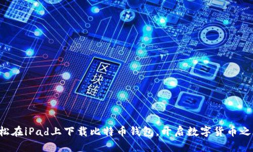 轻松在iPad上下载比特币钱包,开启数字货币之旅!
