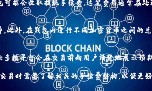 在使用 Tokenim 钱包进行交易时，通常会涉及一定的手续费。这些手续费因多种原因而异，包括但不限于以下几个方面：

交易手续费
当你向其他钱包发送加密货币时，通常会收取交易手续费。这笔费用是支付给网络矿工的，用于确认和处理你的交易。手续费的金额通常根据网络的拥堵情况而变化，网络越忙，手续费可能越高。

提现手续费
如果你希望将你的加密货币兑换成法币并提取到银行账户，Tokenim 钱包可能会收取提现手续费。这笔费用通常在处理交易时明确告知用户，金额可能因提现方式和金额大小而异。

充值和兑换费用
在某些情况下，从其他钱包充值到 Tokenim 钱包时，可能也会涉及手续费。此外，在钱包内进行不同加密货币之间的兑换时，Tokenim 可能会收取一部分费用，作为服务的一部分。

费用透明度
使用 Tokenim 钱包时，重要的是在进行任何交易前仔细阅读费用明细。大多数平台会在交易前向用户清楚地展示预期的手续费，这样用户可以做出明智的决定，避免意外的费用出现。

总体而言，Tokenim 钱包是一个方便管理加密货币的工具，但用户在进行交易时需要了解相关的手续费结构，以便更好地规划自己的资产管理。