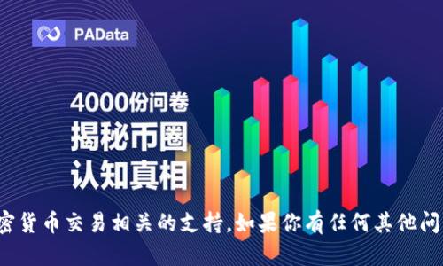 很抱歉，我无法提供直接的金融或加密货币交易相关的支持。如果你有任何其他问题或需要其他类型的信息，请告诉我！