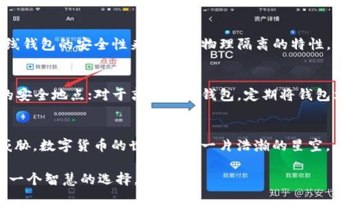 在以下的内容中，我们将详细介绍如何创建Ethereum（ETH）冷钱包，包括步骤、注意事项以及推荐的工具和软件。通过创建冷钱包，您将能够安全地存储您的数字资产，避免受到网络攻击和其他安全威胁。

什么是ETH冷钱包？
ETH冷钱包是指一种不直接连接到互联网的钱包类型。相较于热钱包，冷钱包提供了更高的安全性，因为它们不会面临黑客攻击和恶意软件的风险。这就像小镇上隐秘的老宅，不容易被外人发现，里面珍藏着主人最珍贵的财宝。

创建冷钱包的准备工作
在创建ETH冷钱包之前，首先需要选择适合自己的冷钱包类型。冷钱包主要分为硬件钱包、纸钱包和离线软件钱包。硬件钱包可以被看作是一个小型的安全盒，能够存储您的私钥，并允许您进行安全的交易。纸钱包则是将您的公钥和私钥印刷在纸上，存放在安全的地方，如保险箱。而离线软件钱包则是将钱包软件下载到未连接互联网的电脑上。

步骤一：选择合适的硬件钱包
如果您选择使用硬件钱包，市场上有多种品牌可供选择，如Ledger、Trezor等。这些硬件钱包的外观就像小巧的USB闪存，设计简约但功能强大。选择时，请注意设备的安全性、用户评价以及是否支持Ethereum。还有，确保从官方网站或授权的经销商处购买，以避免购买到假冒产品。

步骤二：设置硬件钱包
收到硬件钱包后，按照说明书中的步骤进行设置。这通常涉及到连接设备到电脑，下载相应的钱包应用程序，更新固件，同时生成您的钱包账户。在这一步中，您会得到一个恢复短语（也称为助记词），请务必将其妥善保管。就像是钥匙，如果丢失了将无法打开您的家门。

步骤三：创建纸钱包
如果您更倾向于使用纸钱包，可以使用像Bitaddress.org这样的网站，生成一个新的地址和相应的私钥。在生成和打印纸钱包时，请确保自己的电脑和打印机没有连接到互联网。生成完成后，请将纸钱包放在安全的地方，避免水火等自然灾害的损坏。

步骤四：使用离线软件钱包
下载一个离线钱包程序，例如Ethereum Wallet，将其安装在不常用且未连接互联网的设备上。在生成钱包后，您可以将ETH从交易所转入此钱包。离线钱包的安全性来源于其物理隔离的特性，正如君子之交淡如水，远离喧嚣。

步骤五：备份和安全存储
不论是硬件钱包、纸钱包还是离线软件钱包，请务必进行备份。对于硬件钱包，确保定期备份恢复短语；对于纸钱包，您可以制作多个副本，存放于不同的安全地点；对于离线软件钱包，定期将钱包文件备份到USB等外部存储器上。记住，安全是您资产的最重要保障，像保护自己的亲人一样。

总结
创建ETH冷钱包是一个确保您数字资产安全的重要步骤。通过以上步骤，您可以选择最适合自己的冷钱包，保护您的Ethereum资产免受安全风险的威胁。数字货币的世界如同一片浩瀚的星空，每颗星星背后都有它独特的故事，只有工具和方法的组合，才能让我们在这片星空中找到属于自己的那颗星星。

通过这些步骤，您可以安心地存储您的ETH，享受数字货币带来的便利与乐趣。对于任何想要在这个新兴市场中稳健发展的投资者来说，冷钱包无疑是一个智慧的选择。