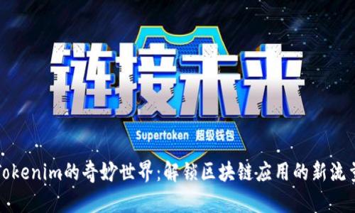 探索Tokenim的奇妙世界:解锁区块链应用的新流量动能