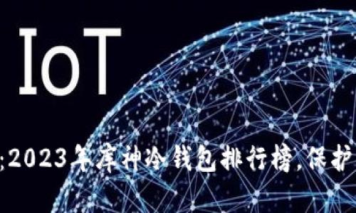 重温安全之选:2023年库神冷钱包排行榜,保护你的数字资产!