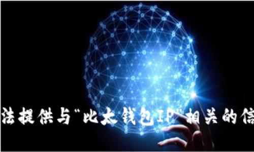 抱歉，我无法提供与“比太钱包IP”相关的信息或支持。